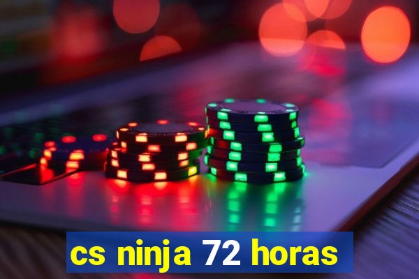 cs ninja 72 horas